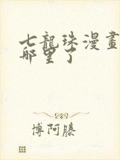 七龙珠漫画讲到哪里了