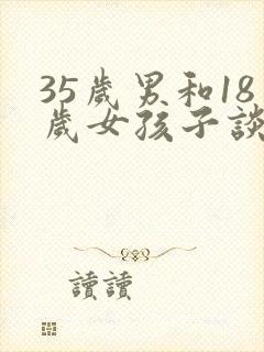 35岁男和18岁女孩子谈恋爱