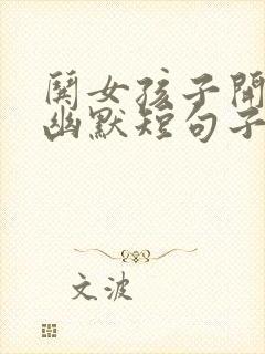 哄女孩子开心的幽默短句子