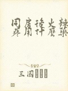 同房后火辣辣的疼用什么药