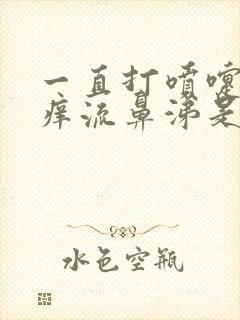 一直打喷嚏鼻子痒流鼻涕是怎么回事