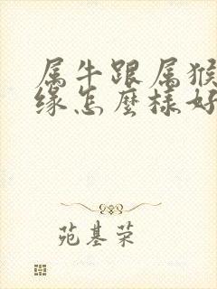 属牛跟属猴的姻缘怎么样好不好