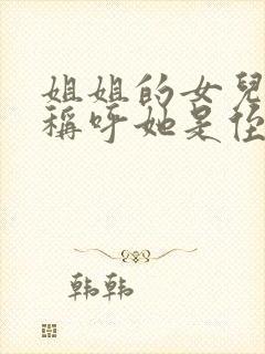 姐姐的女儿怎么称呼她是侄女吗