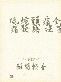 低烧头痛全身酸痛发热 没有其他症状