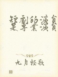 短剧的演员是不是专业演员