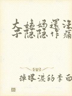 大姨妈还没来肚子隐隐作痛