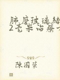 肺磨玻璃结节12毫米治疗方法