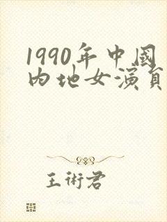 1990年中国内地女演员