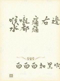 喉咙痛右边咽口水都痛