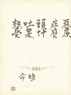 想吐头疼恶心难受是什么原因