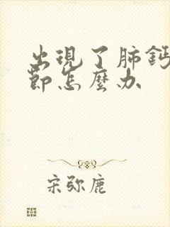 出现了肺钙化结节怎么办