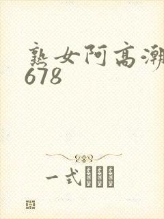 熟女阿高潮合集678