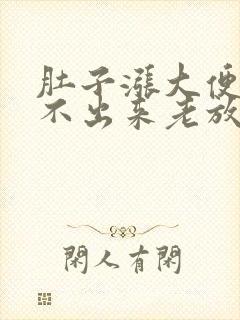 肚子涨大便又拉不出来老放屁怎么回事