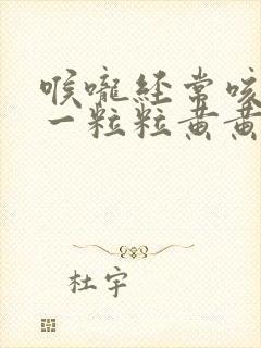 喉咙经常咳出来一粒粒黄黄臭东西