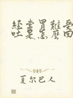 经常胃难受还想吐是怎么回事