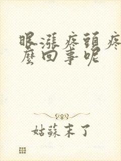 眼涨疼头疼是怎么回事呢