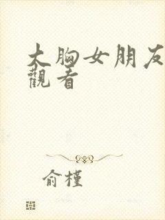 大胸女朋友在线观看