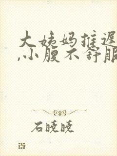 大姨妈推迟两天,小腹不舒服怎么回事