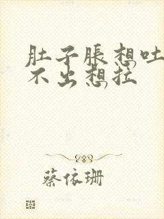 肚子胀想吐又吐不出想拉