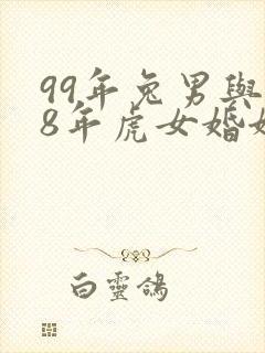 99年兔男与98年虎女婚姻相配吗