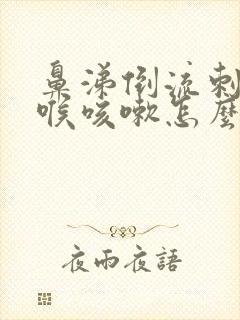 鼻涕倒流刺激咽喉咳嗽怎么治疗