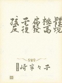 孩子扁桃体化脓反复发高烧4天了