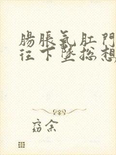 肠胀气肛门感觉往下坠总想要拉屎