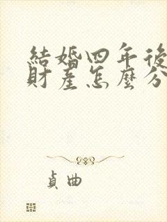 结婚四年后离婚财产怎么分割