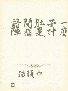 请问肚子一阵一阵痛是什么原因