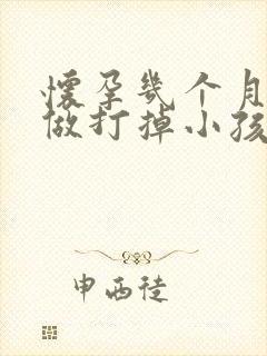 怀孕几个月适合做打掉小孩