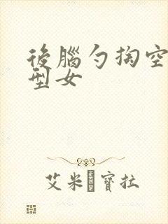 后脑勺掏空的发型女