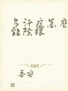 多汗症怎么治疗能除根