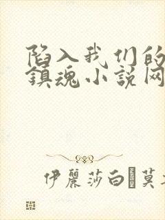 陷入我们的热恋镇魂小说网