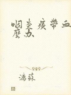 咽炎痰带血丝怎么办