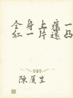 全身上痒一抓就红一片还凸起怎么办