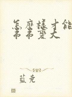 怎么样才能把小弟弟变大