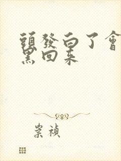 头发白了会不会黑回来