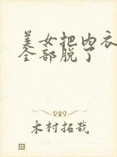 美女把内衣内裤全部脱了