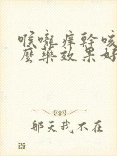 喉咙痒干咳吃什么药效果好