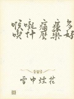 喉咙痛痰多咳嗽吃什么药好