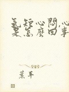 气短心闷,心慌是怎么回事