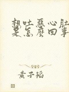 想吐恶心肚子疼是怎么回事