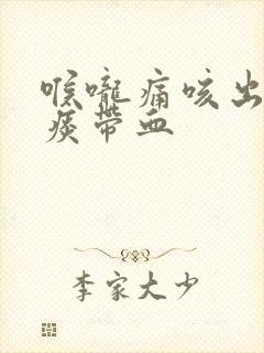 喉咙痛咳出来的痰带血