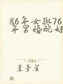 86年女与76年男婚配好吗?