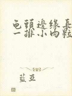 龟头边缘长肉色一排小肉粒