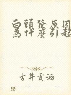 白头发原因是因为什么引起