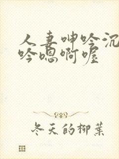 人妻呻吟沉沦呻吟嗯啊喔