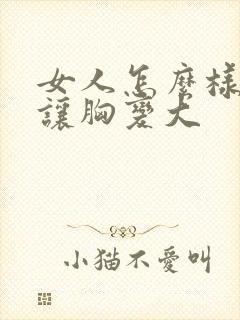 女人怎么样才能让胸变大