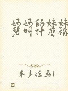 妈妈的妹妹的女儿叫什么称呼