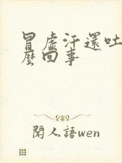 冒虚汗还吐是怎么回事